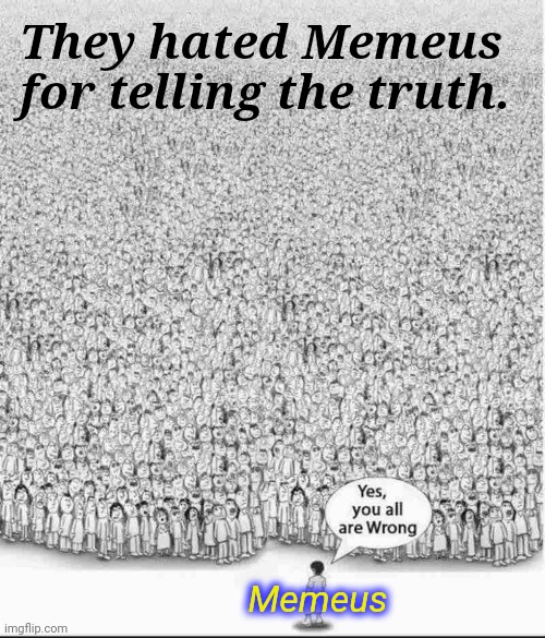 For only through Memeus can you find salvation. | They hated Memeus for telling the truth. Memeus | image tagged in yes you are all wrong,memeus | made w/ Imgflip meme maker