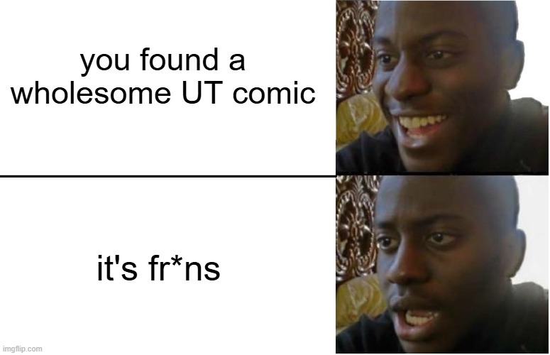 BRUH | you found a wholesome UT comic; it's fr*ns | image tagged in disappointed black guy,memes,undertale | made w/ Imgflip meme maker