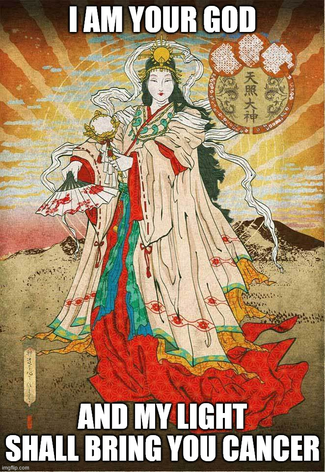 Dear liberals if you worship me, why you avoid my light? Sincerely, Amaterasu. | I AM YOUR GOD; AND MY LIGHT SHALL BRING YOU CANCER | image tagged in blasphemy,religion,japan,sun,dark humor,god | made w/ Imgflip meme maker