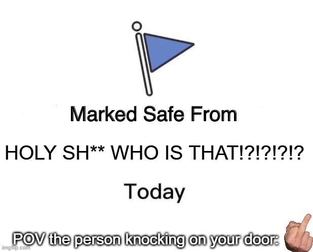 Crazy flag meme | HOLY SH** WHO IS THAT!?!?!?!? POV the person knocking on your door: | image tagged in memes,marked safe from,flag,door,person,middle finger | made w/ Imgflip meme maker