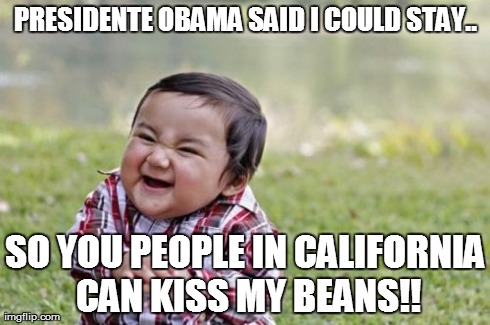 Evil Toddler Meme | PRESIDENTE OBAMA SAID I COULD STAY.. SO YOU PEOPLE IN CALIFORNIA CAN KISS MY BEANS!! | image tagged in memes,evil toddler | made w/ Imgflip meme maker