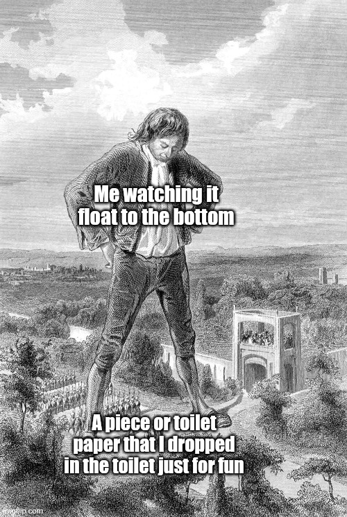 Gulliver's Travels | Me watching it float to the bottom; A piece or toilet paper that I dropped in the toilet just for fun | image tagged in gulliver's travels | made w/ Imgflip meme maker