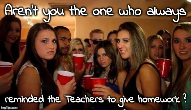 That's disgusting | Aren't you the one who always reminded the Teachers to give homework ? | image tagged in that's disgusting | made w/ Imgflip meme maker