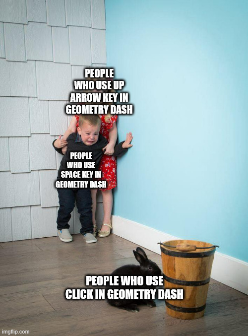 does anyone use click in geometry dash? | PEOPLE WHO USE UP ARROW KEY IN GEOMETRY DASH; PEOPLE WHO USE SPACE KEY IN GEOMETRY DASH; PEOPLE WHO USE CLICK IN GEOMETRY DASH | image tagged in kids afraid of rabbit | made w/ Imgflip meme maker