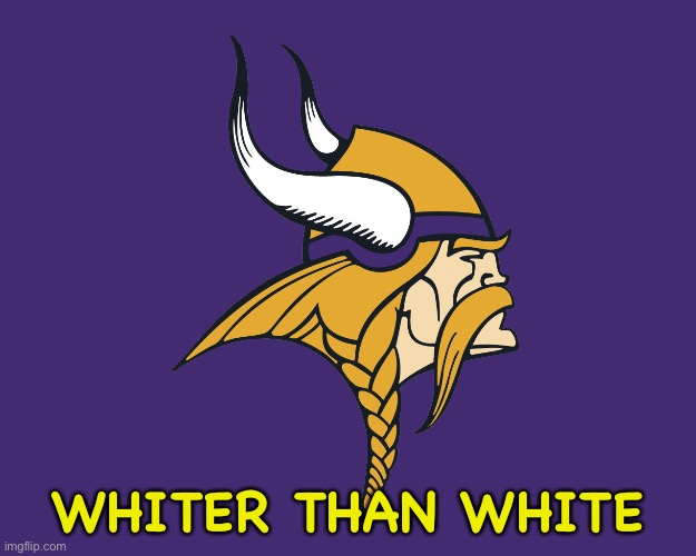 Minnesota Vikings | WHITER THAN WHITE | image tagged in minnesota vikings | made w/ Imgflip meme maker