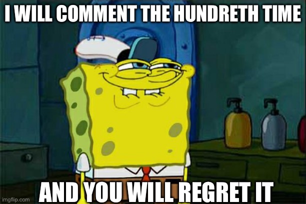 MY HUNDREDTH COMMENT | I WILL COMMENT THE HUNDRETH TIME; AND YOU WILL REGRET IT | image tagged in memes,don't you squidward | made w/ Imgflip meme maker