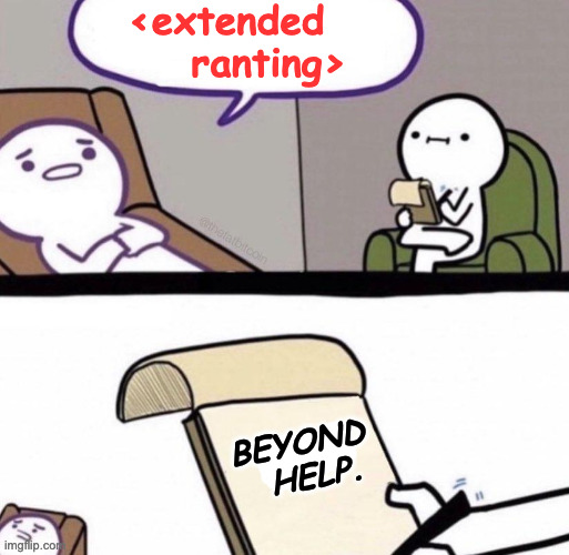 Psychologist not gonna make it | <extended
     ranting> BEYOND
  HELP. | image tagged in psychologist not gonna make it | made w/ Imgflip meme maker
