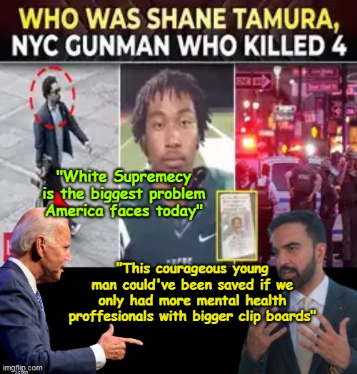 Joe and Mamdani know | "White Supremecy is the biggest problem America faces today"; "This courageous young man could've been saved if we only had more mental health proffesionals with bigger clip boards" | image tagged in nyc shooting mamdani biden meme | made w/ Imgflip meme maker