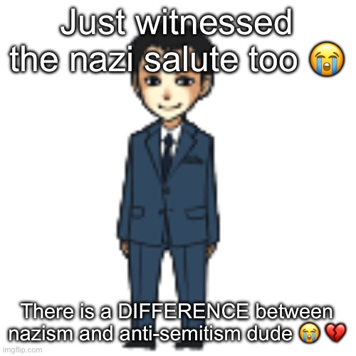 Moriarty but a shimeji | Just witnessed the nazi salute too 😭; There is a DIFFERENCE between nazism and anti-semitism dude 😭 💔 | image tagged in moriarty but a shimeji | made w/ Imgflip meme maker