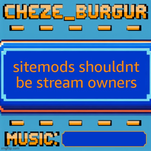 Cheze Pixel Template | sitemods shouldnt be stream owners | image tagged in cheze pixel template | made w/ Imgflip meme maker