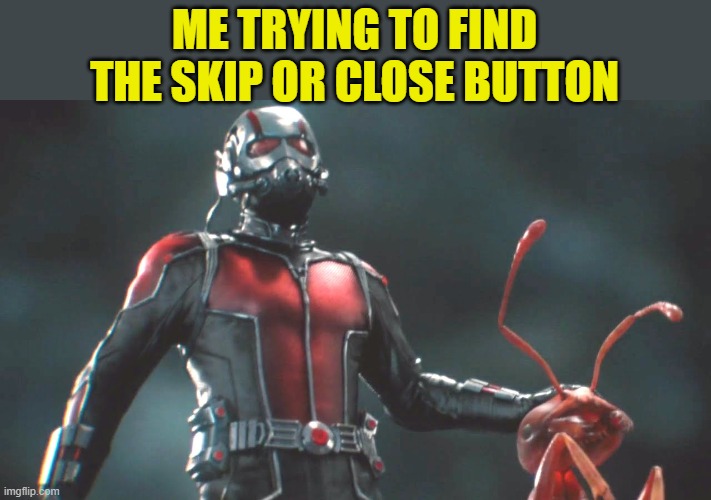 ant man  | ME TRYING TO FIND THE SKIP OR CLOSE BUTTON | image tagged in ant man | made w/ Imgflip meme maker