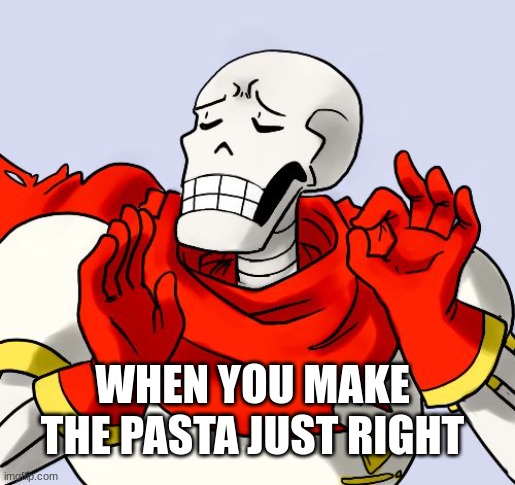 Just right | WHEN YOU MAKE THE PASTA JUST RIGHT | image tagged in papyrus just right,undertale,deltarune,papyrus,meme,funny | made w/ Imgflip meme maker