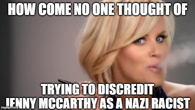 Jenny McCarthy ECig | HOW COME NO ONE THOUGHT OF TRYING TO DISCREDIT JENNY MCCARTHY AS A NAZI RACIST | image tagged in jenny mccarthy ecig | made w/ Imgflip meme maker
