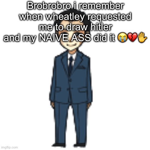 Moriarty but a shimeji | Brobrobro i remember when wheatley requested me to draw hitler and my NAIVE ASS did it 😭💔✋ | image tagged in moriarty but a shimeji | made w/ Imgflip meme maker