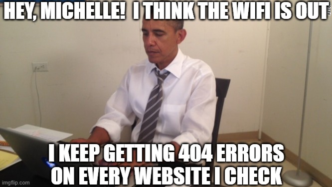 Obama on computer | HEY, MICHELLE!  I THINK THE WIFI IS OUT I KEEP GETTING 404 ERRORS ON EVERY WEBSITE I CHECK | image tagged in obama on computer | made w/ Imgflip meme maker