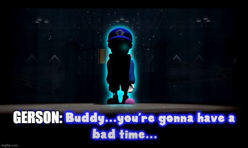 You're gonna have a bad time(SMG4) | GERSON: | image tagged in you're gonna have a bad time smg4 | made w/ Imgflip meme maker