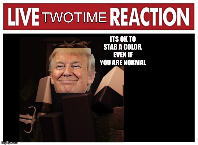 Its ok | TWOTIME; ITS OK TO STAB A COLOR, EVEN IF YOU ARE NORMAL | image tagged in live reaction,roblox | made w/ Imgflip meme maker
