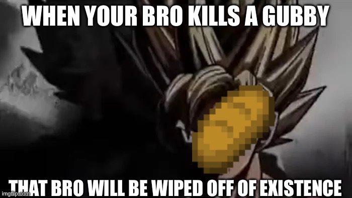 WHEN YOUR BRO KILLS A GUBBY THAT BRO WILL BE WIPED OFF OF EXISTENCE | image tagged in goku staring | made w/ Imgflip meme maker