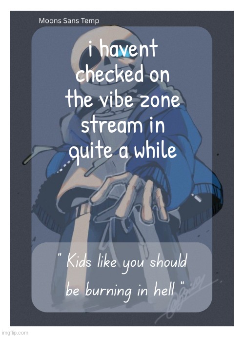 Moons Sans Temp | i havent checked on the vibe zone stream in quite a while | image tagged in moons sans temp | made w/ Imgflip meme maker