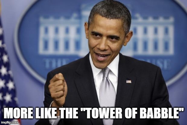Barack Obama | MORE LIKE THE "TOWER OF BABBLE" | image tagged in barack obama | made w/ Imgflip meme maker