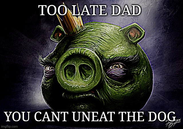 Angry Birds Realistic King Pig | TOO LATE DAD; YOU CANT UNEAT THE DOG | image tagged in angry birds realistic king pig | made w/ Imgflip meme maker