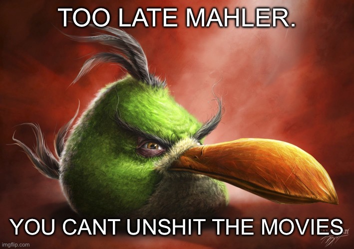 Realistic Angry Bird | TOO LATE MAHLER. YOU CANT UNSHIT THE MOVIES | image tagged in realistic angry bird | made w/ Imgflip meme maker
