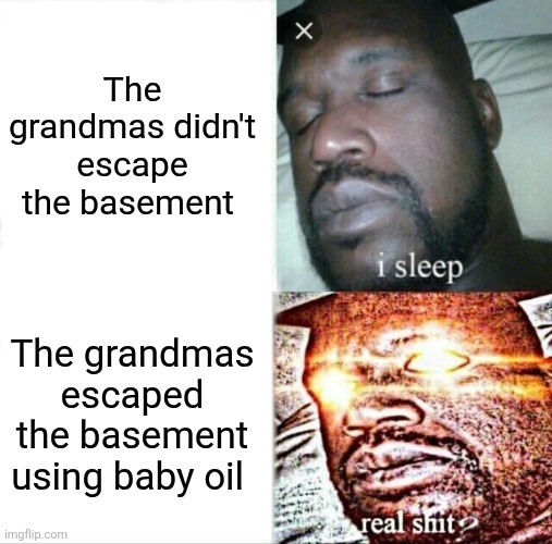 Sleeping Shaq | The grandmas didn't escape the basement; The grandmas escaped the basement using baby oil | image tagged in memes,sleeping shaq | made w/ Imgflip meme maker