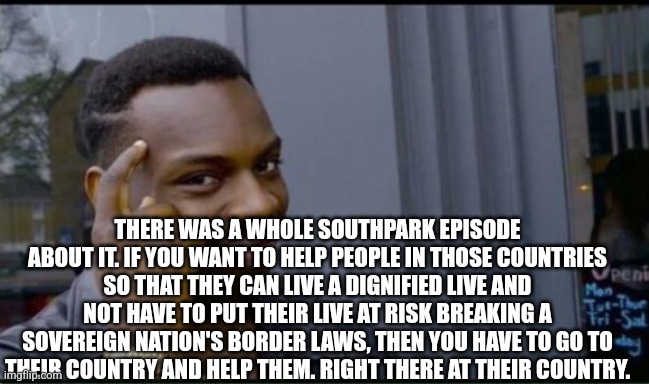 Thinking Black Man | THERE WAS A WHOLE SOUTHPARK EPISODE ABOUT IT. IF YOU WANT TO HELP PEOPLE IN THOSE COUNTRIES SO THAT THEY CAN LIVE A DIGNIFIED LIVE AND NOT H | image tagged in thinking black man | made w/ Imgflip meme maker