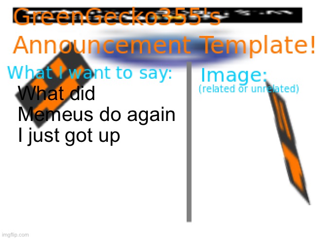 Hi good morning | What did Memeus do again I just got up | image tagged in greengecko355 announcement temp | made w/ Imgflip meme maker