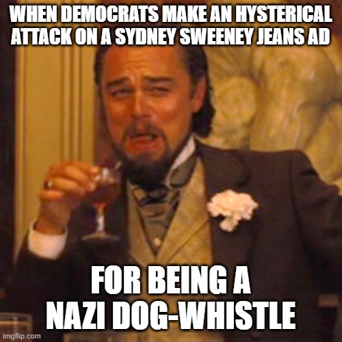 Always grasping at straws | WHEN DEMOCRATS MAKE AN HYSTERICAL ATTACK ON A SYDNEY SWEENEY JEANS AD; FOR BEING A NAZI DOG-WHISTLE | image tagged in memes,laughing leo | made w/ Imgflip meme maker