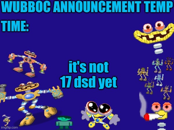 Wubboc announcement temp | it's not 17 dsd yet | image tagged in wubboc announcement temp | made w/ Imgflip meme maker