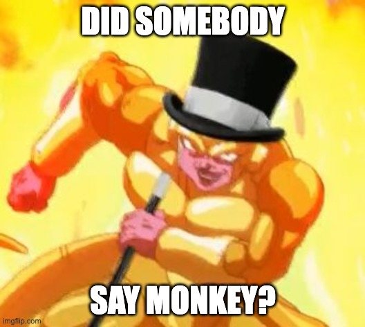 Fancy Frieza  | DID SOMEBODY SAY MONKEY? | image tagged in fancy frieza | made w/ Imgflip meme maker