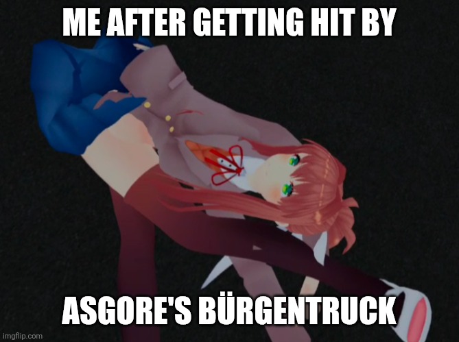 Monika Lying On The Road | ME AFTER GETTING HIT BY; ASGORE'S BÜRGENTRUCK | made w/ Imgflip meme maker