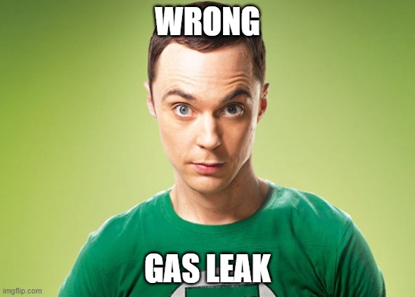 Sheldon Cooper | WRONG GAS LEAK | image tagged in sheldon cooper | made w/ Imgflip meme maker