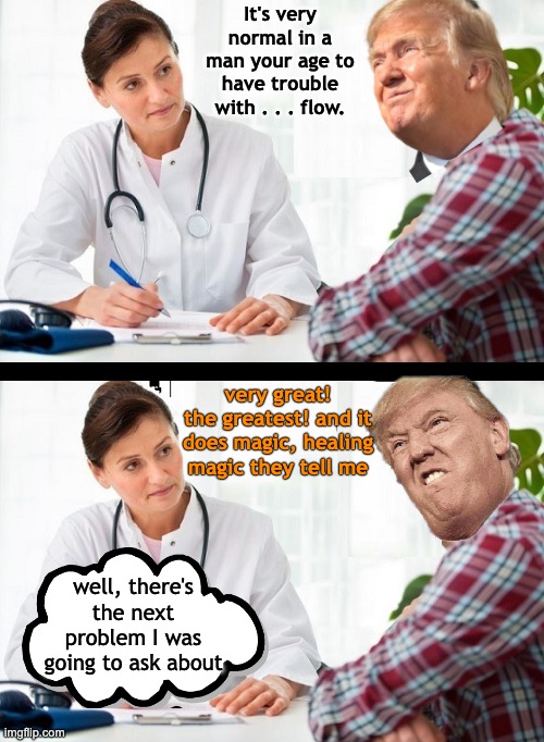 doctor and patient | It's very normal in a man your age to have trouble with . . . flow. well, there's the next problem I was going to ask about very great! the  | image tagged in doctor and patient | made w/ Imgflip meme maker