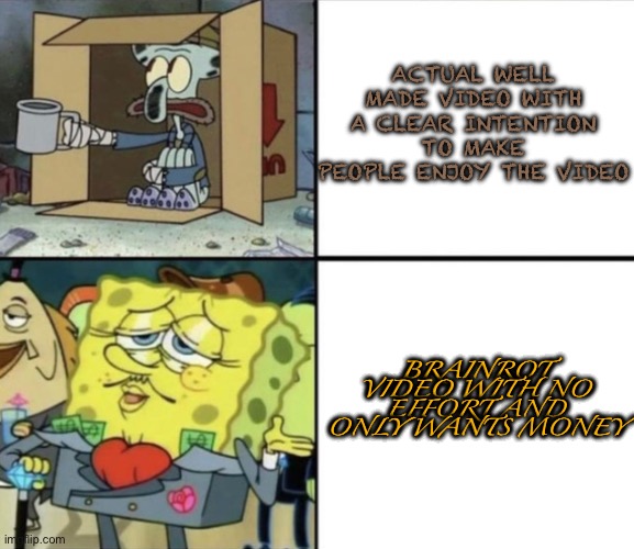 YT be like: | ACTUAL WELL MADE VIDEO WITH A CLEAR INTENTION TO MAKE PEOPLE ENJOY THE VIDEO; BRAINROT VIDEO WITH NO EFFORT AND ONLY WANTS MONEY | image tagged in poor squidward vs rich spongebob | made w/ Imgflip meme maker