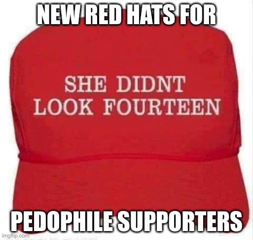 Pedophile Supporters | NEW RED HATS FOR; PEDOPHILE SUPPORTERS | image tagged in trump,gop,maga,nazi,fascist,pedophiles | made w/ Imgflip meme maker
