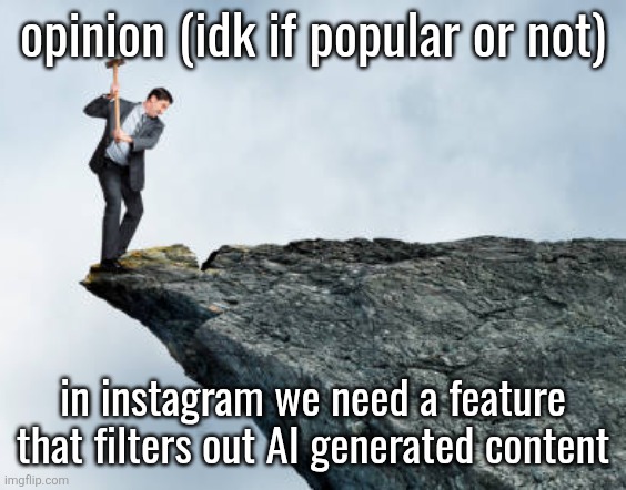 man breaking cliff | opinion (idk if popular or not); in instagram we need a feature that filters out AI generated content | image tagged in man breaking cliff | made w/ Imgflip meme maker