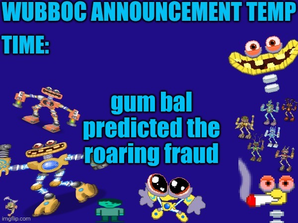 Wubboc announcement temp | gum bal predicted the roaring fraud | image tagged in wubboc announcement temp | made w/ Imgflip meme maker