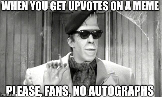 When You Get Upvotes On A Meme | WHEN YOU GET UPVOTES ON A MEME; PLEASE, FANS, NO AUTOGRAPHS | image tagged in chrisjoines1 | made w/ Imgflip meme maker
