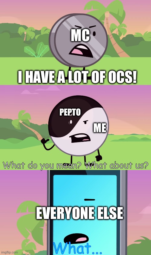 I too have way more OCs than I've shared already | MC; I HAVE A LOT OF OCS! PEPTO; ME; EVERYONE ELSE | image tagged in what do you mean what about us,im pretty sure mc has the most here | made w/ Imgflip meme maker