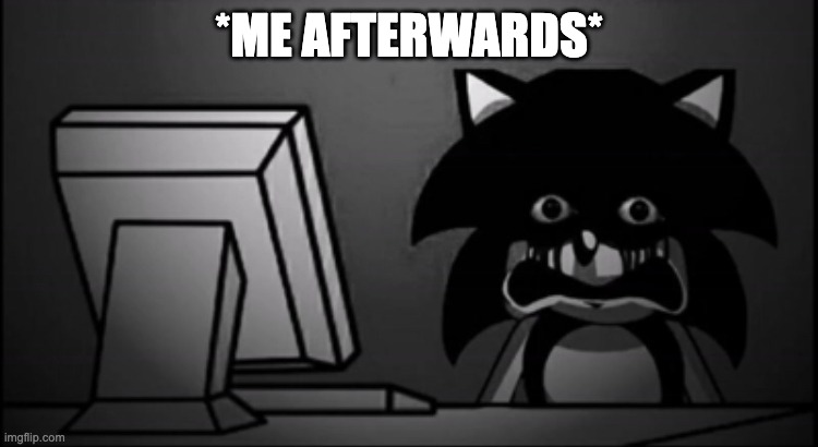 *ME AFTERWARDS* | image tagged in sonic exe dead inside | made w/ Imgflip meme maker