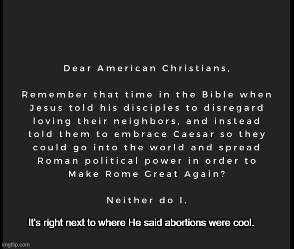 Twisting Jesus for political profit | It's right next to where He said abortions were cool. | image tagged in jesus,anti-trump propaganda | made w/ Imgflip meme maker