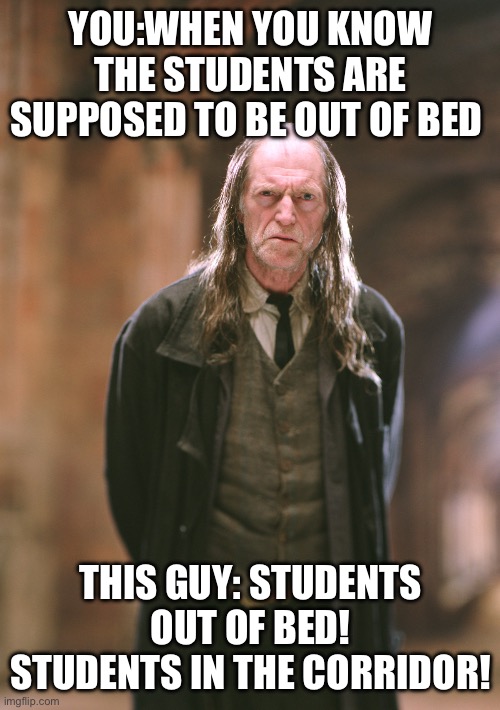 Argus filch | YOU:WHEN YOU KNOW THE STUDENTS ARE SUPPOSED TO BE OUT OF BED; THIS GUY: STUDENTS OUT OF BED! STUDENTS IN THE CORRIDOR! | image tagged in argus filch | made w/ Imgflip meme maker