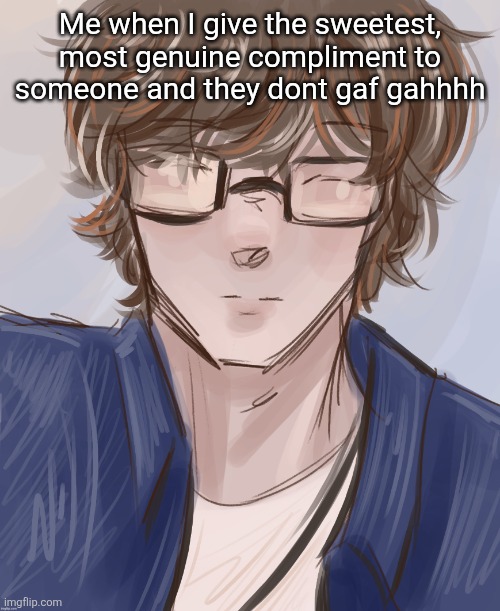 Dank (tysm disco) | Me when I give the sweetest, most genuine compliment to someone and they dont gaf gahhhh | image tagged in dank tysm disco | made w/ Imgflip meme maker