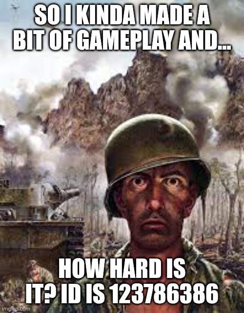 Wanted it to be a Hard Demon but I'm afraid it's above that | SO I KINDA MADE A BIT OF GAMEPLAY AND... HOW HARD IS IT? ID IS 123786386 | image tagged in traumatized soldier | made w/ Imgflip meme maker