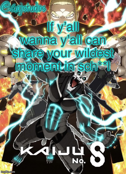 Gojistudios Kaiju No.8 Temp | If y’all wanna y’all can share your wildest moment in sch**l | image tagged in gojistudios kaiju no 8 temp | made w/ Imgflip meme maker