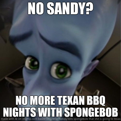 Sandy leaves Bikini Bottom | NO SANDY? NO MORE TEXAN BBQ NIGHTS WITH SPONGEBOB | image tagged in megamind peeking | made w/ Imgflip meme maker