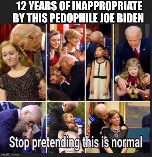 12 YEARS OF INAPPROPRIATE BY THIS PEDOPHILE JOE BIDEN | made w/ Imgflip meme maker
