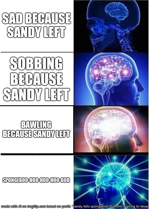 Expanding Brain | SAD BECAUSE SANDY LEFT; SOBBING BECAUSE SANDY LEFT; BAWLING BECAUSE SANDY LEFT; SPONGEBOO-HOO-HOO-HOO-BOB | image tagged in memes,expanding brain | made w/ Imgflip meme maker
